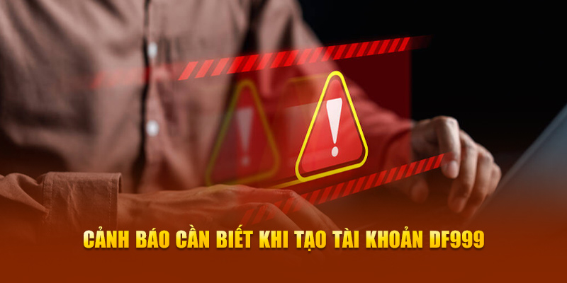 Cảnh báo cần biết khi tạo tài khoản DF999