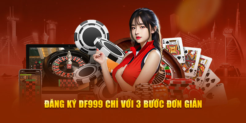 Đăng ký DF999 chỉ với 3 bước đơn giản 