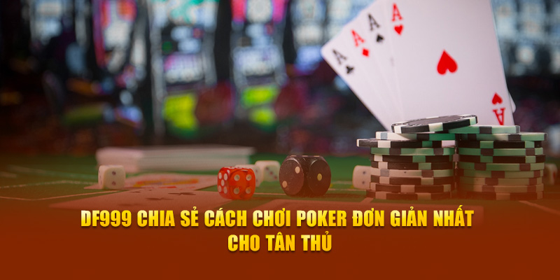 DF999 Chia Sẻ Cách Chơi Poker Đơn Giản Nhất Cho Tân Thủ