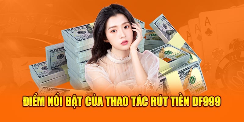 Điểm nổi bật của thao tác rút tiền DF999