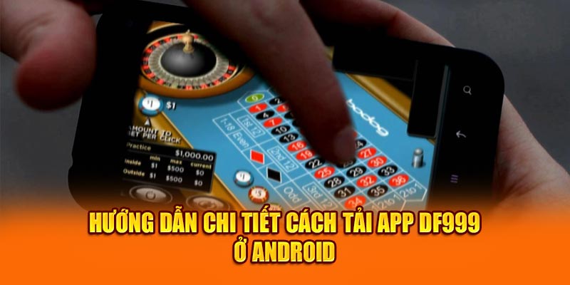 Hướng dẫn chi tiết cách tải app Df999 ở Android