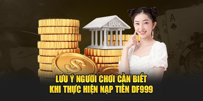 Lưu ý người chơi cần biết khi thực hiện nạp tiền DF999