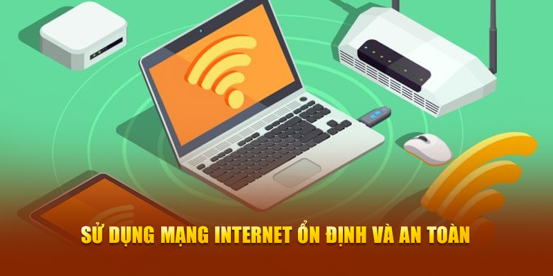 Sử dụng thiết bị mạng ổn định và an toàn