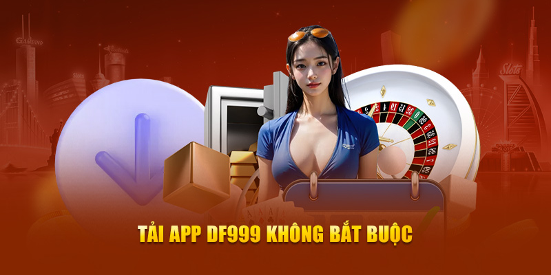 Tải app Df999 không bắt buộc