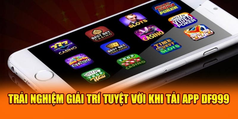 Trải nghiệm giải trí tuyệt vời khi tải app Df999